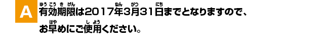 A.有効期限は2017年3月31日までとなりますので、お早めにご使用ください。