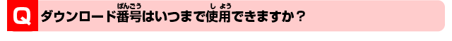 Q.ダウンロード番号はいつまで使用できますか？